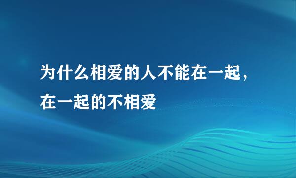 为什么相爱的人不能在一起，在一起的不相爱