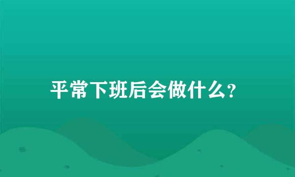 平常下班后会做什么？