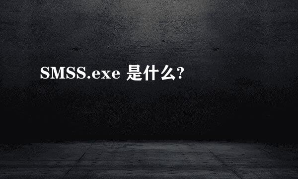 SMSS.exe 是什么?