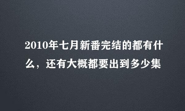 2010年七月新番完结的都有什么，还有大概都要出到多少集