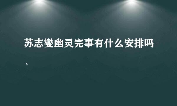 苏志燮幽灵完事有什么安排吗、