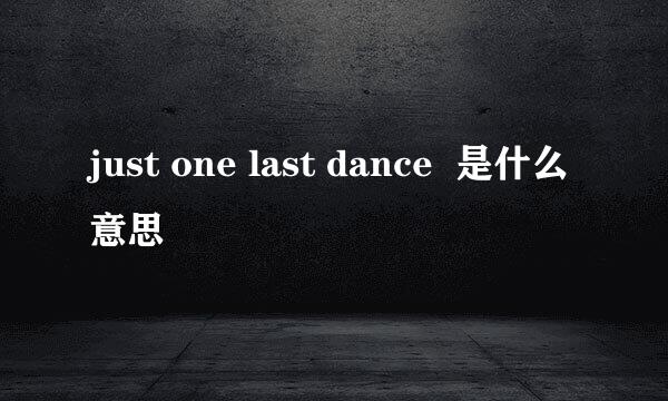 just one last dance  是什么意思