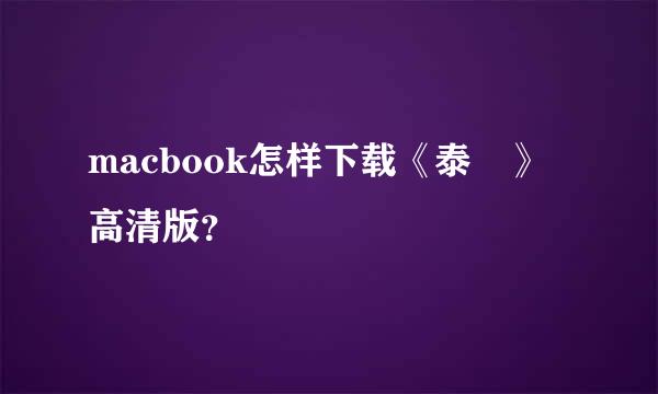 macbook怎样下载《泰囧》高清版？