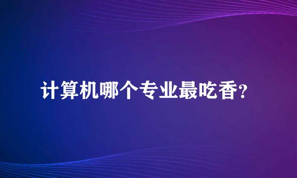 计算机哪个专业最吃香？