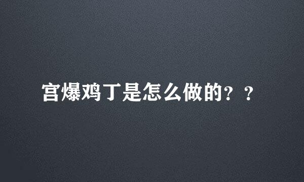 宫爆鸡丁是怎么做的？？