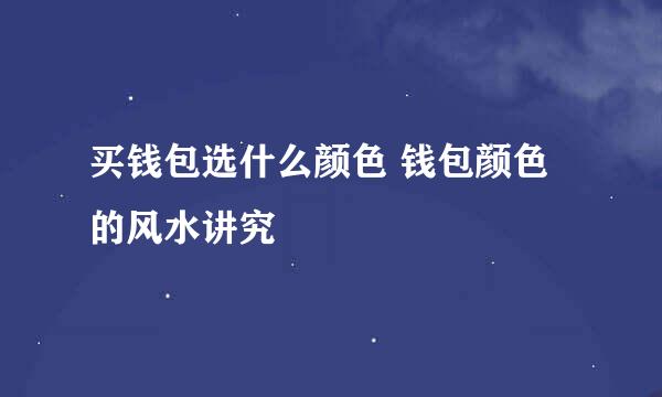 买钱包选什么颜色 钱包颜色的风水讲究