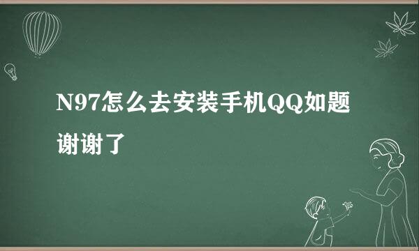 N97怎么去安装手机QQ如题 谢谢了