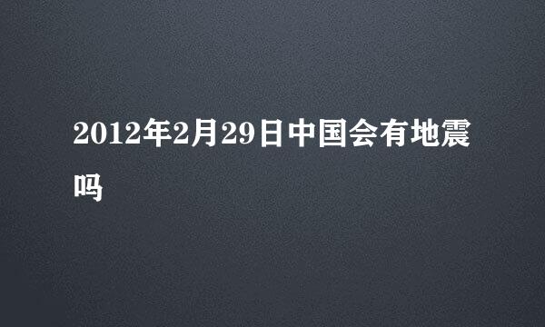 2012年2月29日中国会有地震吗