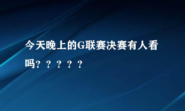 今天晚上的G联赛决赛有人看吗？？？？？