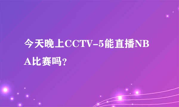 今天晚上CCTV-5能直播NBA比赛吗？