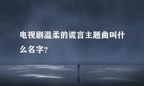 电视剧温柔的谎言主题曲叫什么名字？