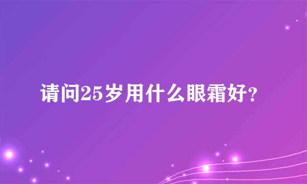 请问25岁用什么眼霜好？