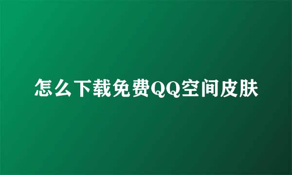 怎么下载免费QQ空间皮肤