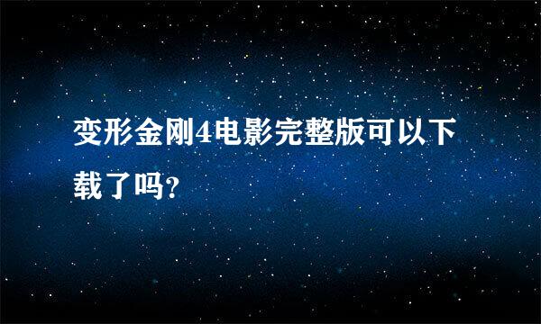 变形金刚4电影完整版可以下载了吗？