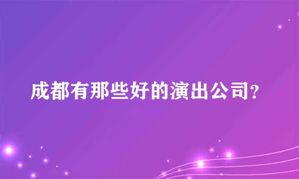 成都有那些好的演出公司？