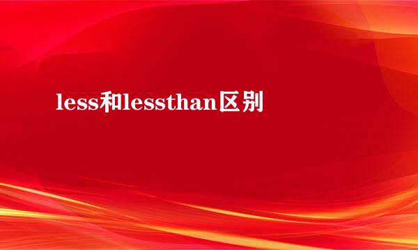 less和lessthan区别