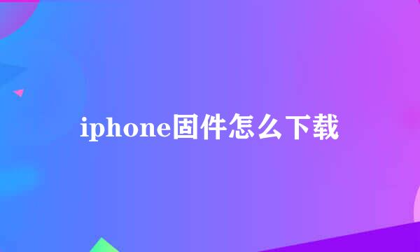 iphone固件怎么下载