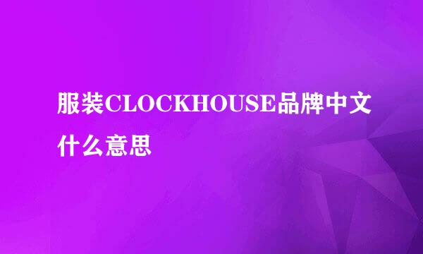 服装CLOCKHOUSE品牌中文什么意思