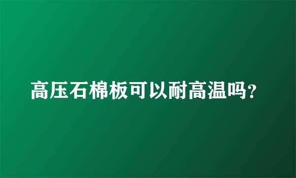 高压石棉板可以耐高温吗？