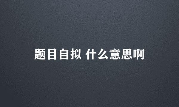 题目自拟 什么意思啊