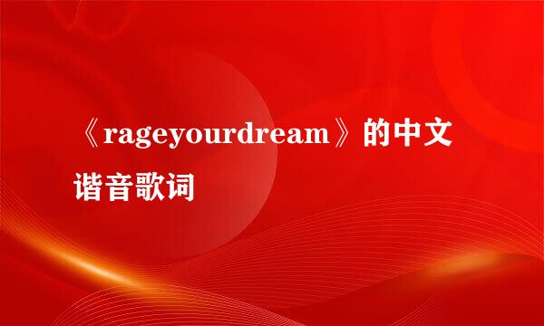 《rageyourdream》的中文谐音歌词