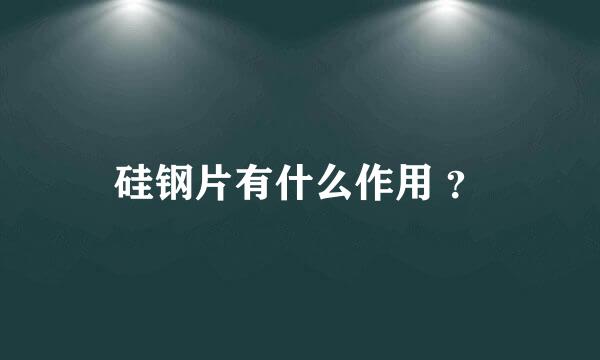 硅钢片有什么作用 ？