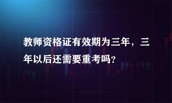 教师资格证有效期为三年，三年以后还需要重考吗？