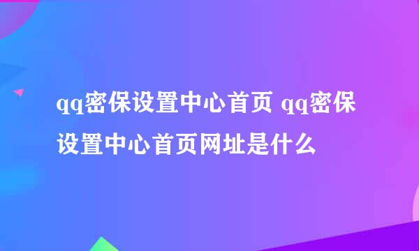 qq密保设置中心首页 qq密保设置中心首页网址是什么