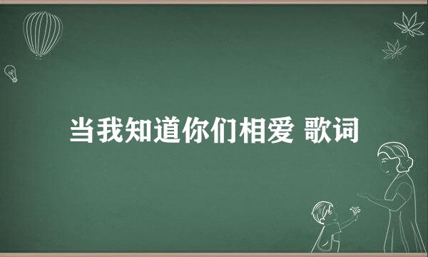 当我知道你们相爱 歌词