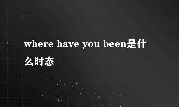 where have you been是什么时态