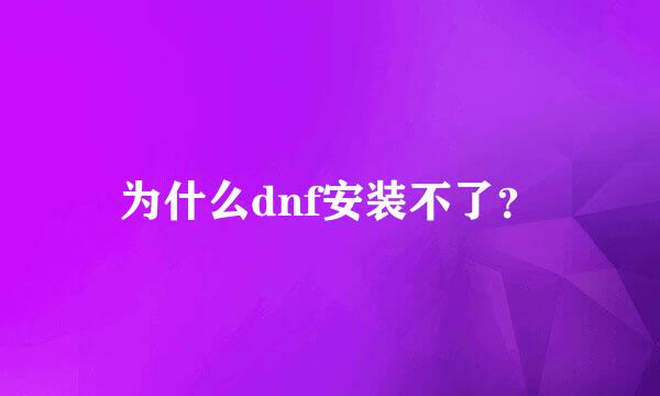 为什么dnf安装不了？