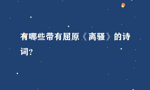 有哪些带有屈原《离骚》的诗词？