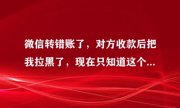 微信转错账了，对方收款后把我拉黑了，现在只知道这个人的微信号，可以查到她的个人信息吗？