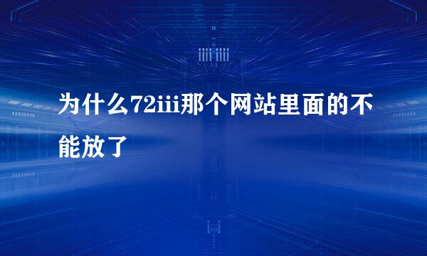 为什么72iii那个网站里面的不能放了