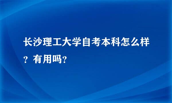 长沙理工大学自考本科怎么样？有用吗？