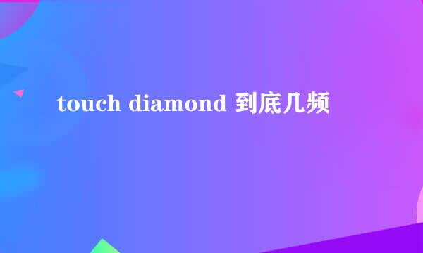 touch diamond 到底几频