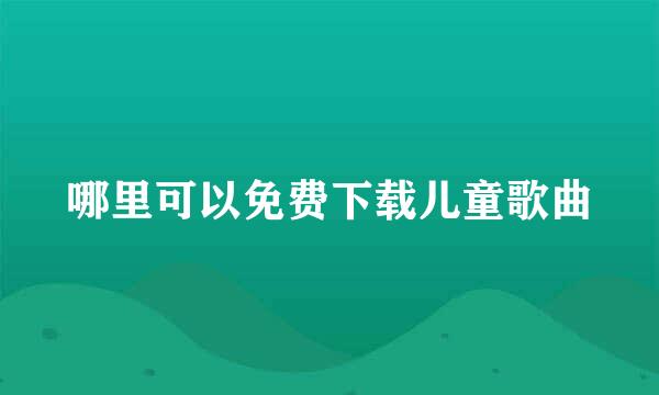 哪里可以免费下载儿童歌曲