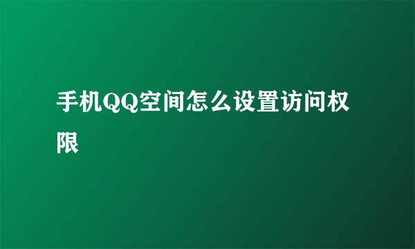 手机QQ空间怎么设置访问权限