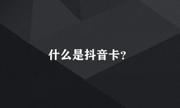 什么是抖音卡？