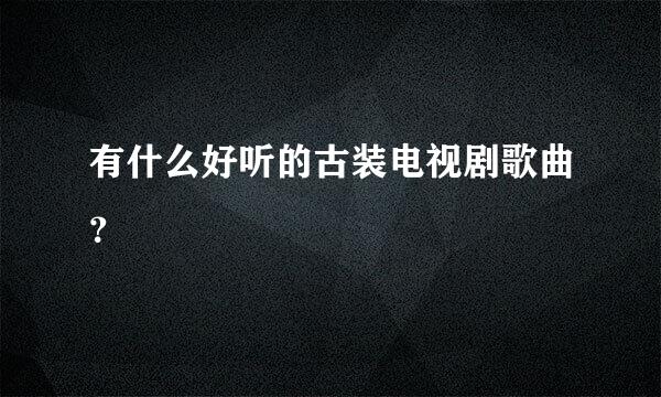 有什么好听的古装电视剧歌曲？