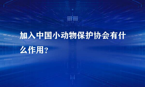 加入中国小动物保护协会有什么作用？