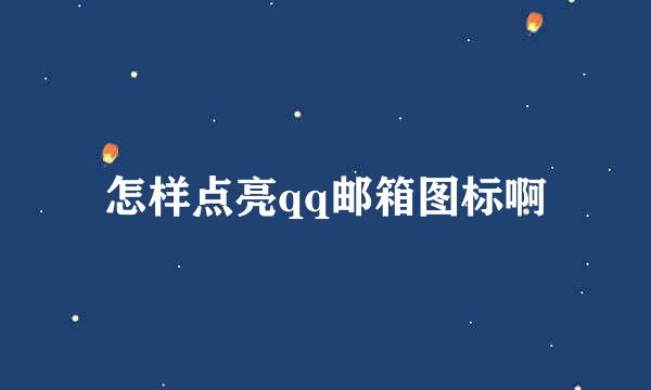 怎样点亮qq邮箱图标啊