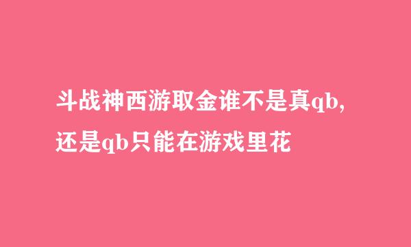 斗战神西游取金谁不是真qb,还是qb只能在游戏里花