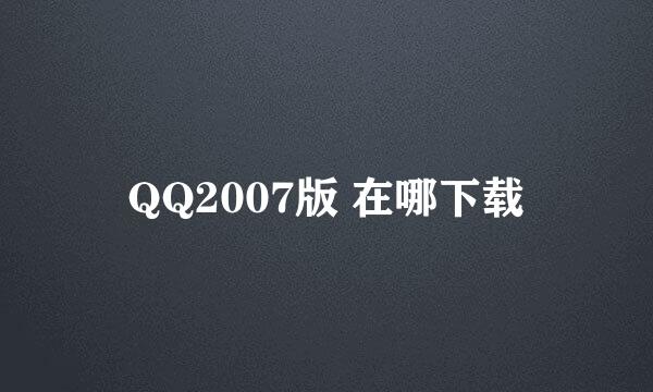 QQ2007版 在哪下载