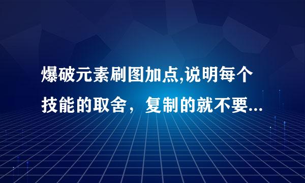 爆破元素刷图加点,说明每个技能的取舍，复制的就不要来了，另外那些对不上技能的也别出来丢人了，急！！