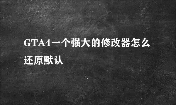 GTA4一个强大的修改器怎么还原默认