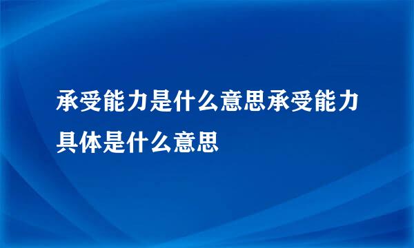 承受能力是什么意思承受能力具体是什么意思