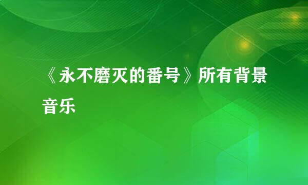 《永不磨灭的番号》所有背景音乐