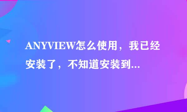 ANYVIEW怎么使用，我已经安装了，不知道安装到哪了，每次看书都要安装啊