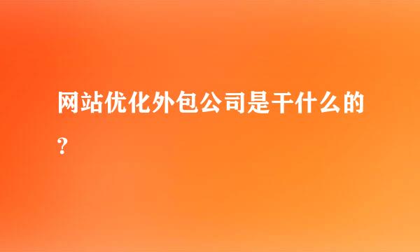 网站优化外包公司是干什么的？